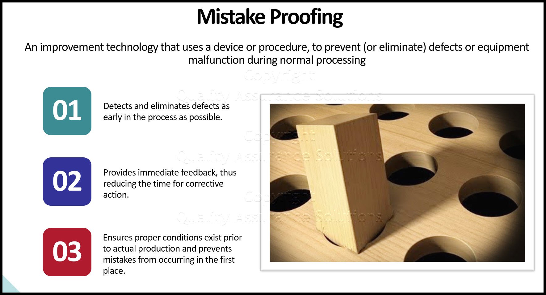 Mistake proofing  is defined as an improvement technology that uses a device or procedure
